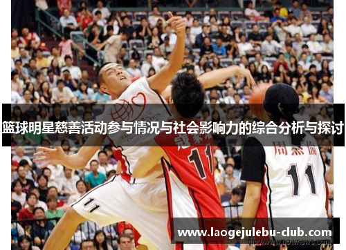 篮球明星慈善活动参与情况与社会影响力的综合分析与探讨