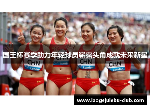 国王杯赛季助力年轻球员崭露头角成就未来新星