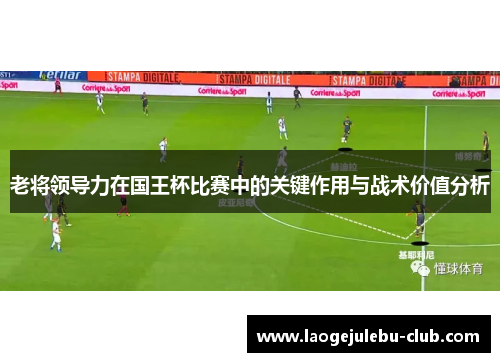 老将领导力在国王杯比赛中的关键作用与战术价值分析