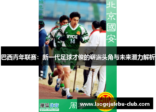 巴西青年联赛：新一代足球才俊的崭露头角与未来潜力解析