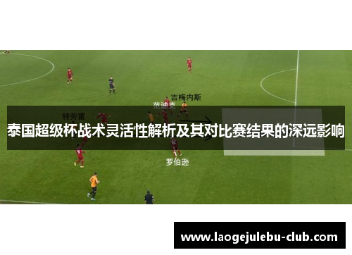 泰国超级杯战术灵活性解析及其对比赛结果的深远影响