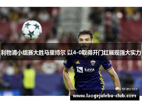 利物浦小组赛大胜马里博尔 以4-0取得开门红展现强大实力