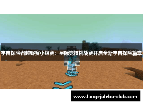 宇宙探险者越野赛小组赛：星际竞技挑战赛开启全新宇宙探险篇章