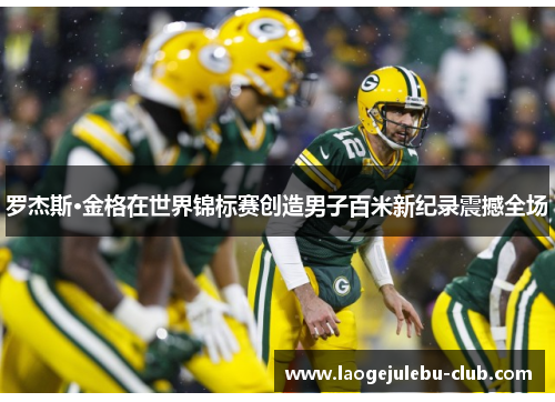 罗杰斯·金格在世界锦标赛创造男子百米新纪录震撼全场