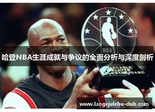 哈登NBA生涯成就与争议的全面分析与深度剖析