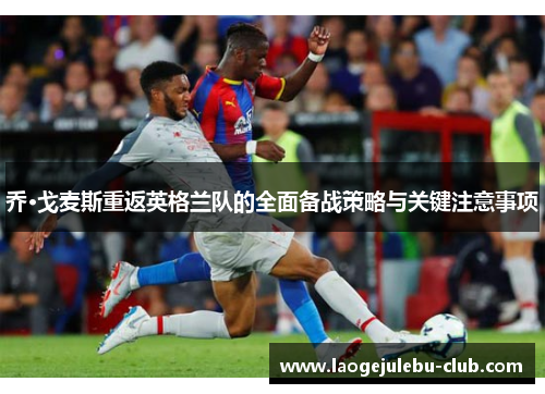 乔·戈麦斯重返英格兰队的全面备战策略与关键注意事项
