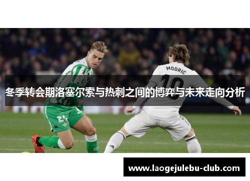 冬季转会期洛塞尔索与热刺之间的博弈与未来走向分析