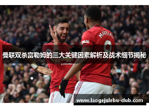 曼联双杀富勒姆的三大关键因素解析及战术细节揭秘