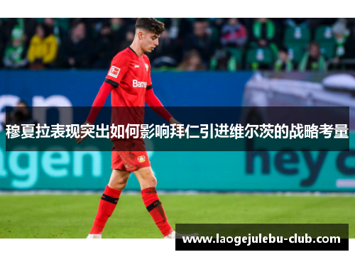 穆夏拉表现突出如何影响拜仁引进维尔茨的战略考量