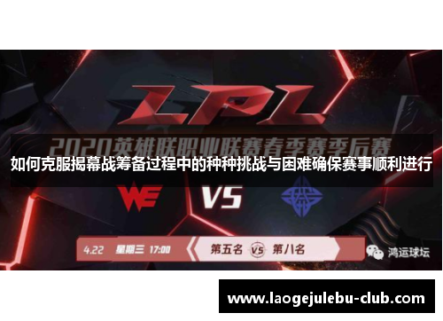 如何克服揭幕战筹备过程中的种种挑战与困难确保赛事顺利进行