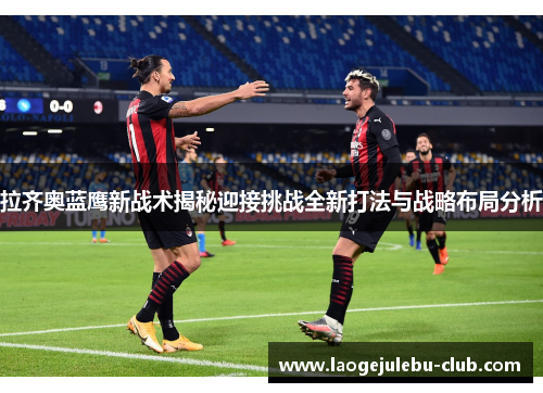 拉齐奥蓝鹰新战术揭秘迎接挑战全新打法与战略布局分析