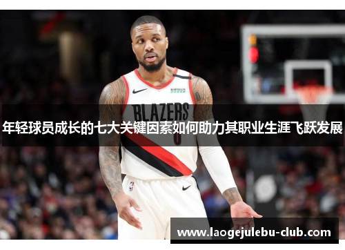 年轻球员成长的七大关键因素如何助力其职业生涯飞跃发展