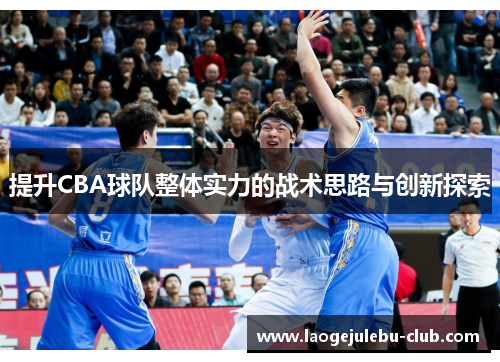 提升CBA球队整体实力的战术思路与创新探索