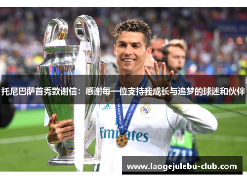 托尼巴萨首秀致谢信：感谢每一位支持我成长与追梦的球迷和伙伴