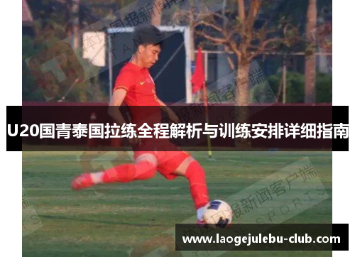 U20国青泰国拉练全程解析与训练安排详细指南