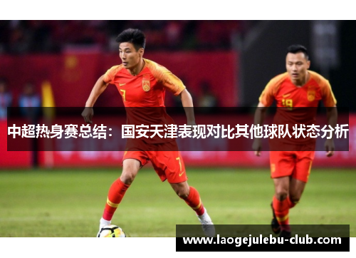中超热身赛总结：国安天津表现对比其他球队状态分析