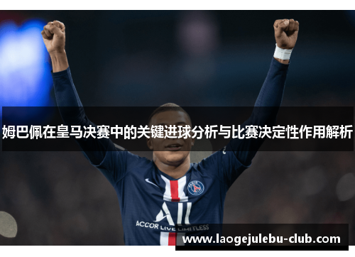 姆巴佩在皇马决赛中的关键进球分析与比赛决定性作用解析
