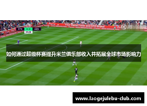 如何通过超级杯赛提升米兰俱乐部收入并拓展全球市场影响力