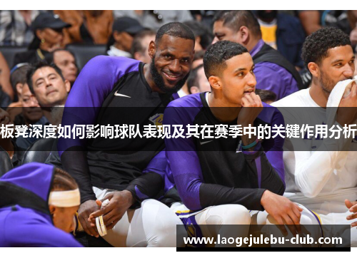 板凳深度如何影响球队表现及其在赛季中的关键作用分析