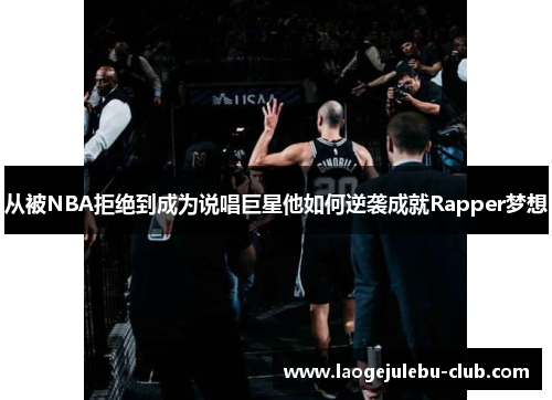 从被NBA拒绝到成为说唱巨星他如何逆袭成就Rapper梦想