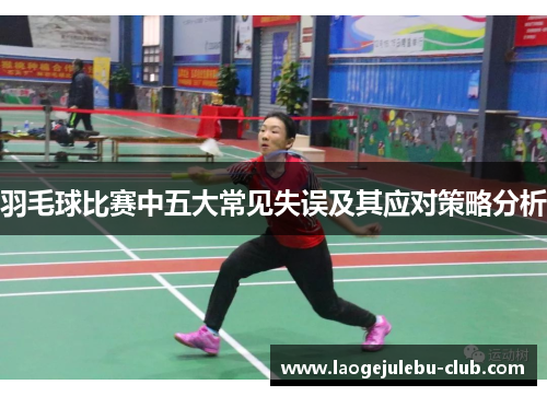 羽毛球比赛中五大常见失误及其应对策略分析