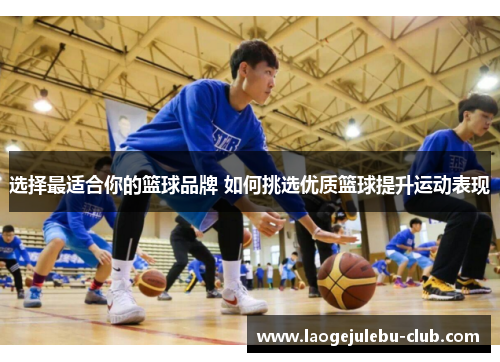 选择最适合你的篮球品牌 如何挑选优质篮球提升运动表现