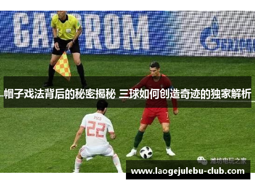 帽子戏法背后的秘密揭秘 三球如何创造奇迹的独家解析