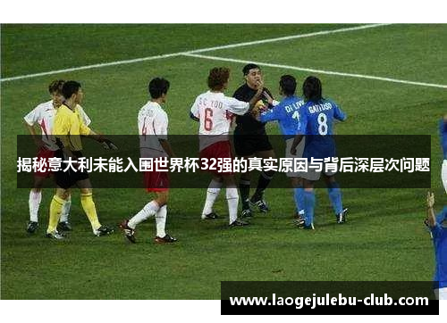揭秘意大利未能入围世界杯32强的真实原因与背后深层次问题