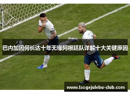 巴内加因何长达十年无缘阿根廷队详解十大关键原因