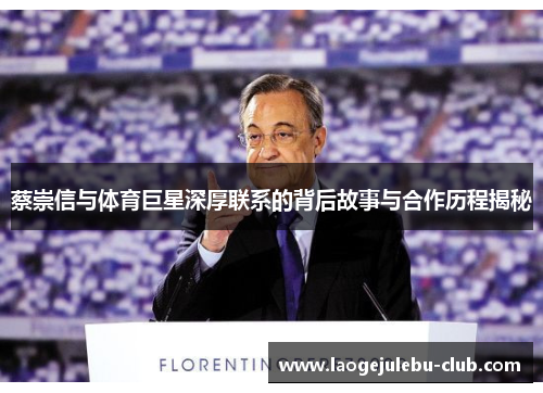 蔡崇信与体育巨星深厚联系的背后故事与合作历程揭秘
