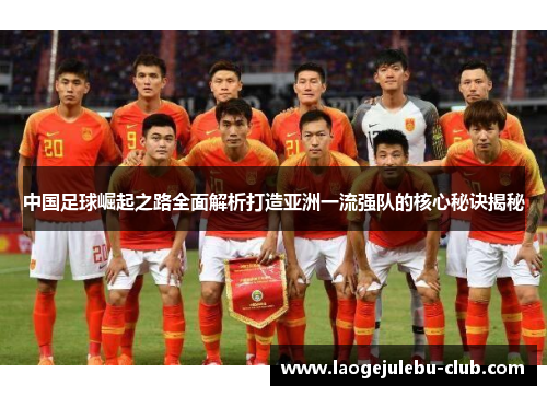 中国足球崛起之路全面解析打造亚洲一流强队的核心秘诀揭秘