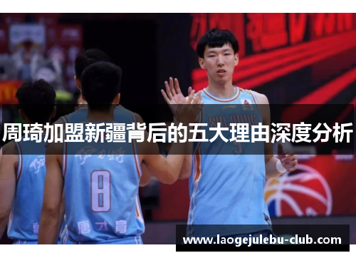 周琦加盟新疆背后的五大理由深度分析