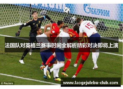法国队对英格兰赛事时间全解析精彩对决即将上演