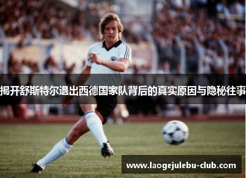 揭开舒斯特尔退出西德国家队背后的真实原因与隐秘往事