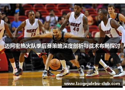 迈阿密热火队季后赛策略深度剖析与战术布局探讨