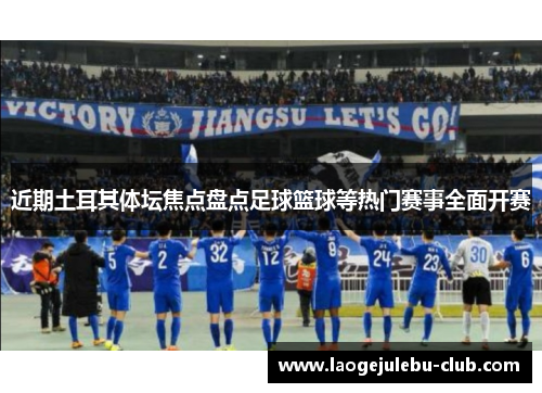 近期土耳其体坛焦点盘点足球篮球等热门赛事全面开赛