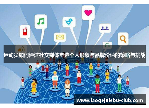 运动员如何通过社交媒体塑造个人形象与品牌价值的策略与挑战