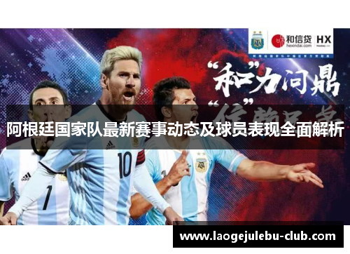 阿根廷国家队最新赛事动态及球员表现全面解析