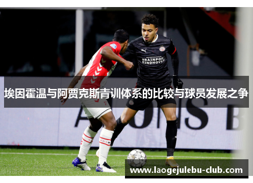 埃因霍温与阿贾克斯青训体系的比较与球员发展之争