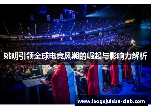 姚明引领全球电竞风潮的崛起与影响力解析