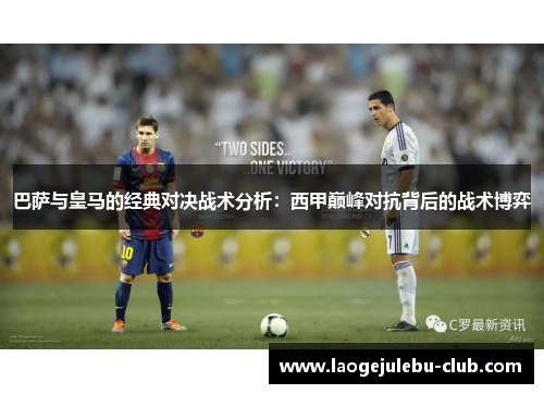 巴萨与皇马的经典对决战术分析：西甲巅峰对抗背后的战术博弈