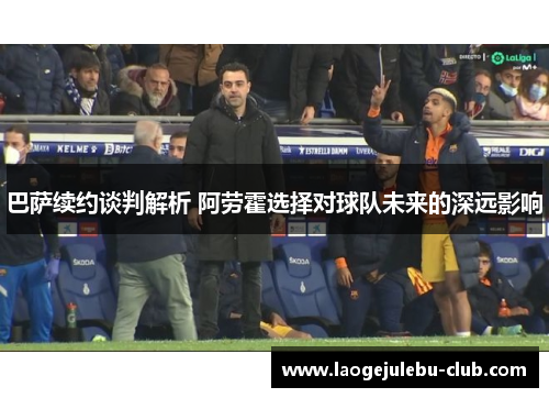 巴萨续约谈判解析 阿劳霍选择对球队未来的深远影响