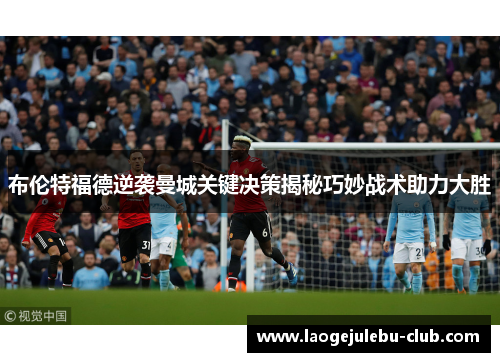 布伦特福德逆袭曼城关键决策揭秘巧妙战术助力大胜