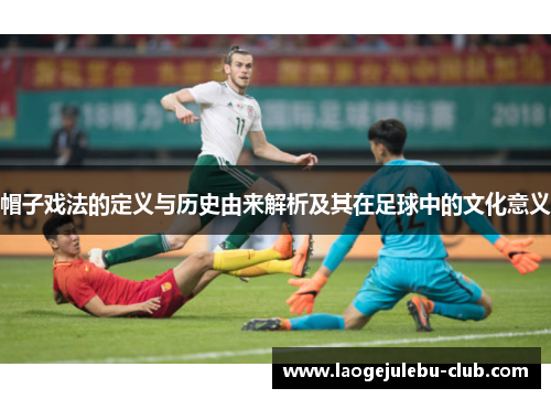 帽子戏法的定义与历史由来解析及其在足球中的文化意义