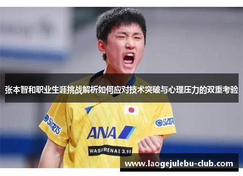 张本智和职业生涯挑战解析如何应对技术突破与心理压力的双重考验