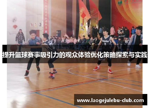 提升篮球赛事吸引力的观众体验优化策略探索与实践