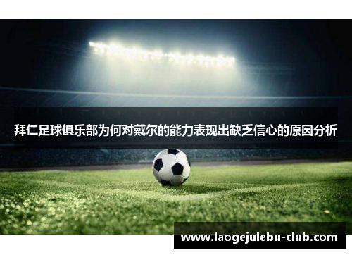 拜仁足球俱乐部为何对戴尔的能力表现出缺乏信心的原因分析