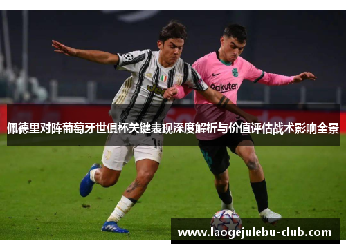 佩德里对阵葡萄牙世俱杯关键表现深度解析与价值评估战术影响全景