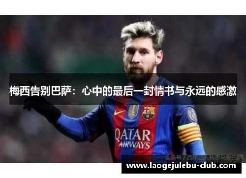 梅西告别巴萨：心中的最后一封情书与永远的感激