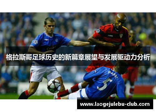 格拉斯哥足球历史的新篇章展望与发展驱动力分析